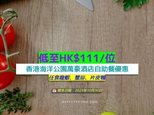 香港海洋公園萬豪酒店+低至HK$111/位+任食龍蝦、蟹腳、片皮鴨
