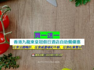 香港九龍東皇冠假日酒店+買一送一+任食法國鴨肝、任食威靈頓和牛柳、任食松葉蟹腳