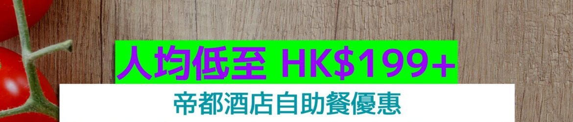 帝都酒店+人均低至 HK$199++任食龍蝦、長腳蟹、日本和牛